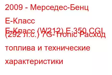 2009 - Мерседес-Бенц Е-Класс
E-Класс (W212) E 350 CGI (292 л.с.) 7G-Tronic Расход топлива и технические характеристики