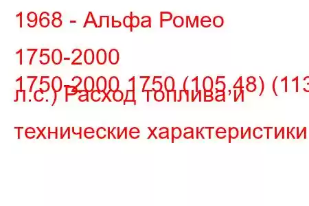 1968 - Альфа Ромео 1750-2000
1750-2000 1750 (105,48) (113 л.с.) Расход топлива и технические характеристики