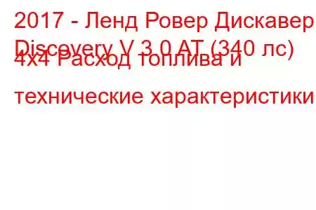 2017 - Ленд Ровер Дискавери
Discovery V 3.0 AT (340 лс) 4x4 Расход топлива и технические характеристики