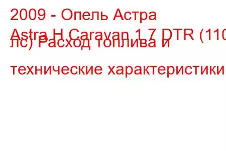 2009 - Опель Астра
Astra H Caravan 1.7 DTR (110 лс) Расход топлива и технические характеристики