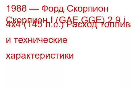 1988 — Форд Скорпион
Скорпион I (GAE,GGE) 2.9 i 4x4 (145 л.с.) Расход топлива и технические характеристики