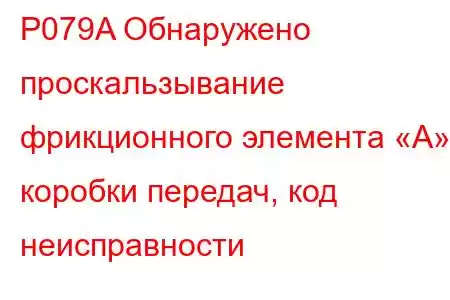 P079A Обнаружено проскальзывание фрикционного элемента «А» коробки передач, код неисправности