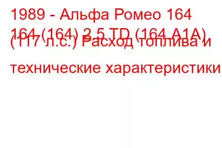 1989 - Альфа Ромео 164
164 (164) 2.5 TD (164.А1А) (117 л.с.) Расход топлива и технические характеристики