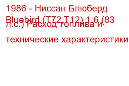 1986 - Ниссан Блюберд
Bluebird (T72,T12) 1.6 (83 л.с.) Расход топлива и технические характеристики