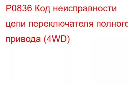 P0836 Код неисправности цепи переключателя полного привода (4WD)