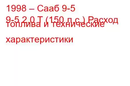 1998 – Сааб 9-5
9-5 2.0 T (150 л.с.) Расход топлива и технические характеристики