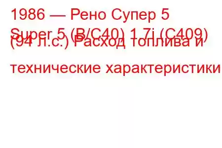 1986 — Рено Супер 5
Super 5 (B/C40) 1.7i (C409) (94 л.с.) Расход топлива и технические характеристики