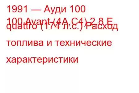 1991 — Ауди 100
100 Avant (4A,C4) 2.8 E quattro (174 л.с.) Расход топлива и технические характеристики