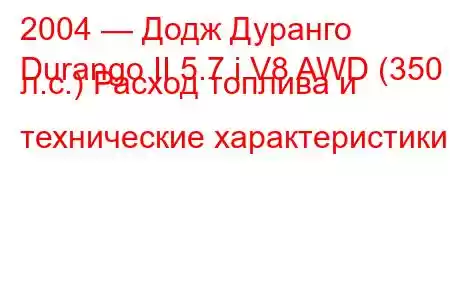 2004 — Додж Дуранго
Durango II 5.7 i V8 AWD (350 л.с.) Расход топлива и технические характеристики