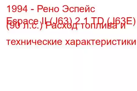 1994 - Рено Эспейс
Espace II (J63) 2.1 TD (J63E) (90 л.с.) Расход топлива и технические характеристики