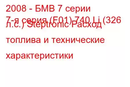 2008 - БМВ 7 серии
7-я серия (F01) 740 Li (326 л.с.) Steptronic Расход топлива и технические характеристики