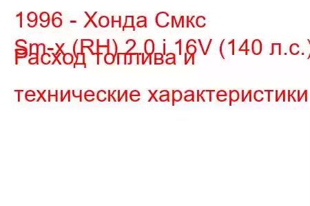 1996 - Хонда Смкс
Sm-x (RH) 2.0 i 16V (140 л.с.) Расход топлива и технические характеристики