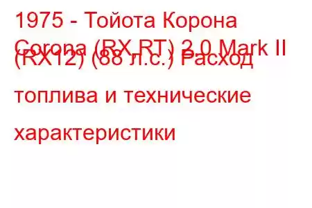 1975 - Тойота Корона
Corona (RX,RT) 2.0 Mark II (RX12) (88 л.с.) Расход топлива и технические характеристики