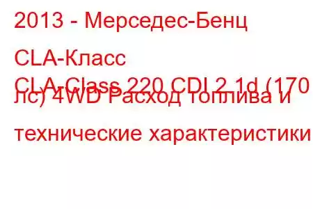 2013 - Мерседес-Бенц CLA-Класс
CLA-Class 220 CDI 2.1d (170 лс) 4WD Расход топлива и технические характеристики