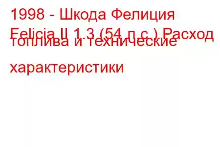 1998 - Шкода Фелиция
Felicia II 1.3 (54 л.с.) Расход топлива и технические характеристики