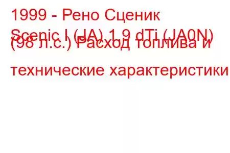 1999 - Рено Сценик
Scenic I (JA) 1.9 dTi (JA0N) (98 л.с.) Расход топлива и технические характеристики