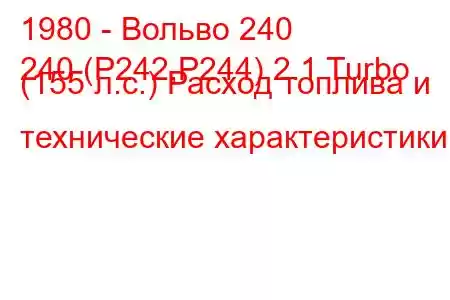 1980 - Вольво 240
240 (P242,P244) 2.1 Turbo (155 л.с.) Расход топлива и технические характеристики