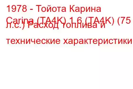 1978 - Тойота Карина
Carina (TA4K) 1.6 (TA4K) (75 л.с.) Расход топлива и технические характеристики