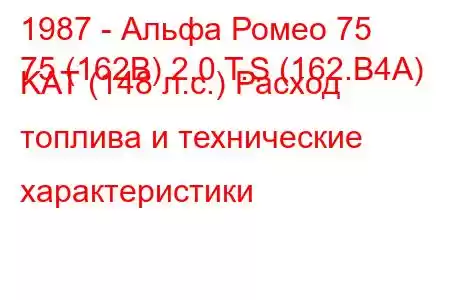 1987 - Альфа Ромео 75
75 (162B) 2.0 T.S (162.B4A) KAT (148 л.с.) Расход топлива и технические характеристики