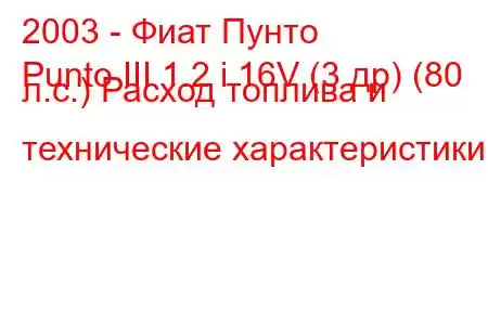 2003 - Фиат Пунто
Punto III 1.2 i 16V (3 др) (80 л.с.) Расход топлива и технические характеристики