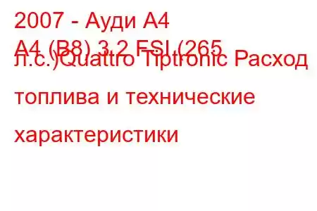 2007 - Ауди А4
A4 (B8) 3.2 FSI (265 л.с.)Quattro Tiptronic Расход топлива и технические характеристики