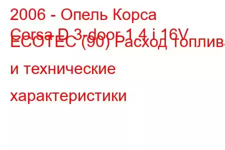 2006 - Опель Корса
Corsa D 3-door 1.4 i 16V ECOTEC (90) Расход топлива и технические характеристики