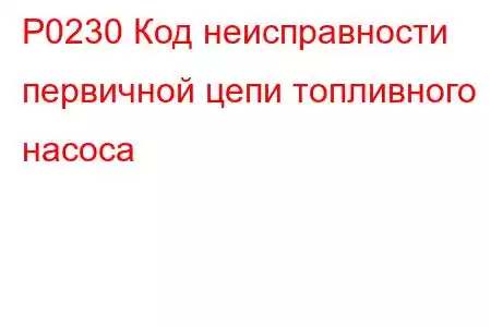 P0230 Код неисправности первичной цепи топливного насоса