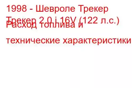 1998 - Шевроле Трекер
Трекер 2.0 i 16V (122 л.с.) Расход топлива и технические характеристики