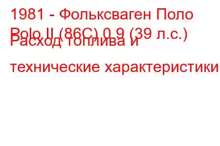 1981 - Фольксваген Поло
Polo II (86C) 0.9 (39 л.с.) Расход топлива и технические характеристики