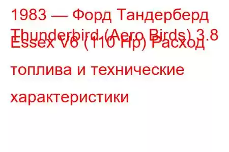 1983 — Форд Тандерберд
Thunderbird (Aero Birds) 3.8 Essex V6 (110 Hp) Расход топлива и технические характеристики