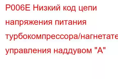 P006E Низкий код цепи напряжения питания турбокомпрессора/нагнетателя управления наддувом 