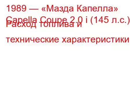 1989 — «Мазда Капелла»
Capella Coupe 2.0 i (145 л.с.) Расход топлива и технические характеристики