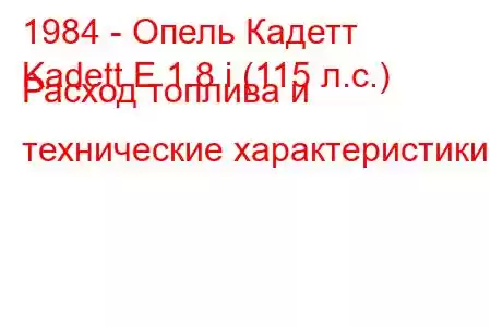 1984 - Опель Кадетт
Kadett E 1.8 i (115 л.с.) Расход топлива и технические характеристики