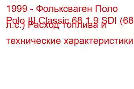 1999 - Фольксваген Поло
Polo III Classic 68 1.9 SDI (68 л.с.) Расход топлива и технические характеристики