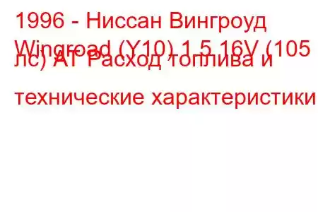 1996 - Ниссан Вингроуд
Wingroad (Y10) 1.5 16V (105 лс) АТ Расход топлива и технические характеристики