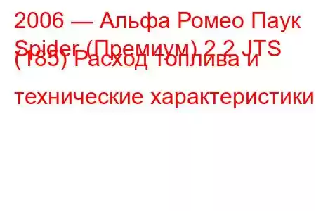 2006 — Альфа Ромео Паук
Spider (Премиум) 2.2 JTS (185) Расход топлива и технические характеристики