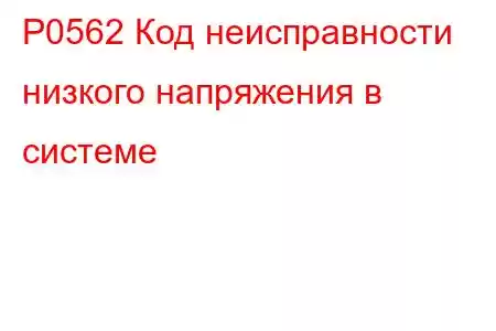 P0562 Код неисправности низкого напряжения в системе