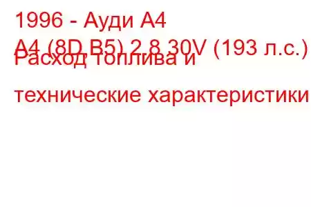 1996 - Ауди А4
A4 (8D,B5) 2.8 30V (193 л.с.) Расход топлива и технические характеристики