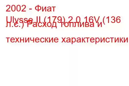 2002 - Фиат
Ulysse II (179) 2.0 16V (136 л.с.) Расход топлива и технические характеристики