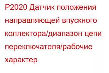 P2020 Датчик положения направляющей впускного коллектора/диапазон цепи переключателя/рабочие характер