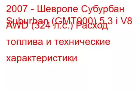 2007 - Шевроле Субурбан
Suburban (GMT900) 5.3 i V8 AWD (324 л.с.) Расход топлива и технические характеристики