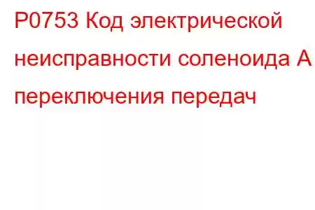 P0753 Код электрической неисправности соленоида А переключения передач