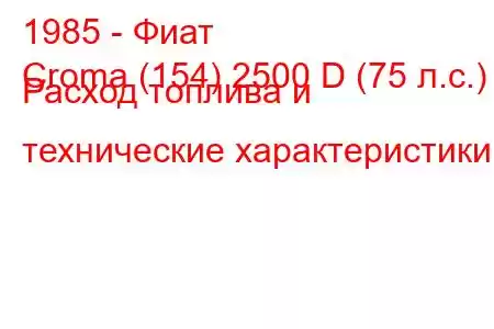 1985 - Фиат
Croma (154) 2500 D (75 л.с.) Расход топлива и технические характеристики