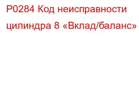 P0284 Код неисправности цилиндра 8 «Вклад/баланс»