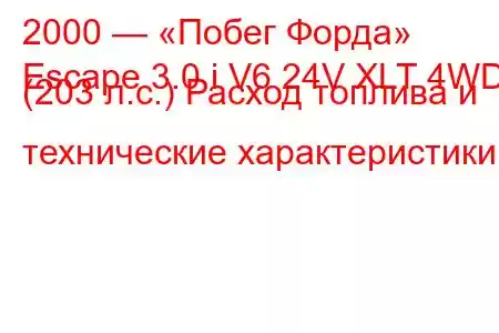 2000 — «Побег Форда»
Escape 3.0 i V6 24V XLT 4WD (203 л.с.) Расход топлива и технические характеристики