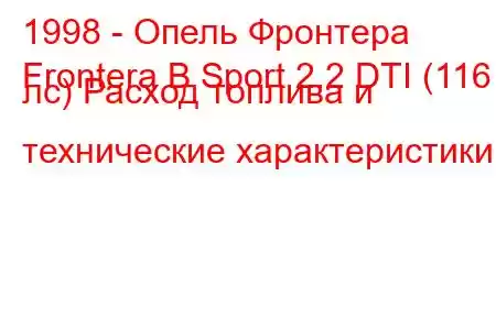 1998 - Опель Фронтера
Frontera B Sport 2.2 DTI (116 лс) Расход топлива и технические характеристики