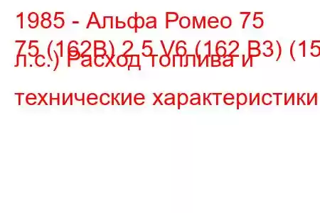 1985 - Альфа Ромео 75
75 (162B) 2.5 V6 (162.B3) (156 л.с.) Расход топлива и технические характеристики