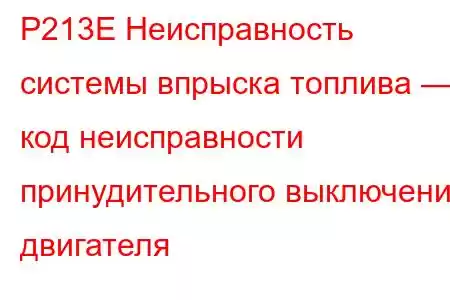 P213E Неисправность системы впрыска топлива — код неисправности принудительного выключения двигателя