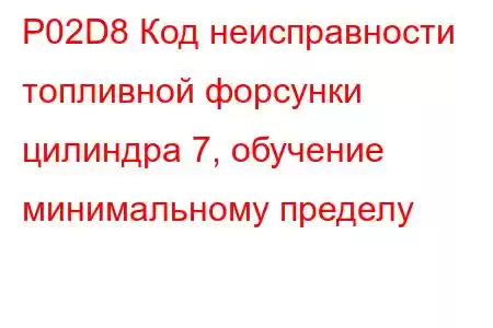 P02D8 Код неисправности топливной форсунки цилиндра 7, обучение минимальному пределу