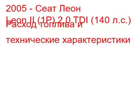 2005 - Сеат Леон
Leon II (1P) 2.0 TDI (140 л.с.) Расход топлива и технические характеристики